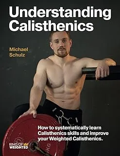 Understanding Calisthenics: How to Systematically Learn Calisthenics Skills and Improve Your Weighted Calisthenics